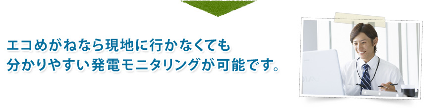 エコめがねなら現地に行かなくても判りやすい発電モニタリングが可能です。